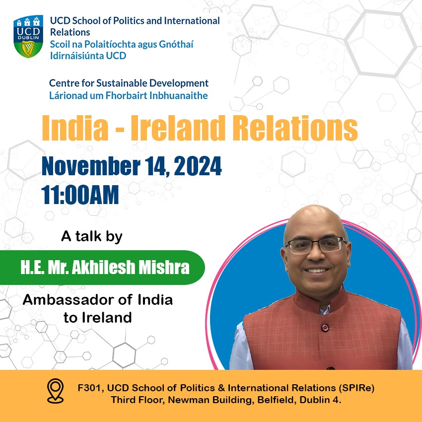 SPIRe Centre of Sustainable Development hosts a talk on India-Ireland relations by H.E. Mr. Akhilesh Mishra, Ambassador of India to Ireland.\n\nThursday, 14 November, at 11am\nRoom F301 Newman, SPIRe Boardroom\n